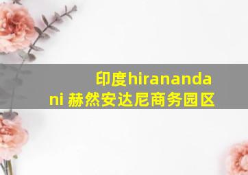 印度hiranandani 赫然安达尼商务园区